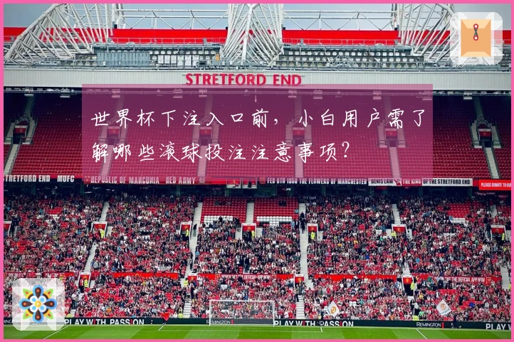 世界杯下注入口前，小白用户需了解哪些滚球投注注意事项？