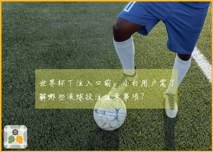 世界杯下注入口前,小白用户需了解哪些滚球投注注意事项?