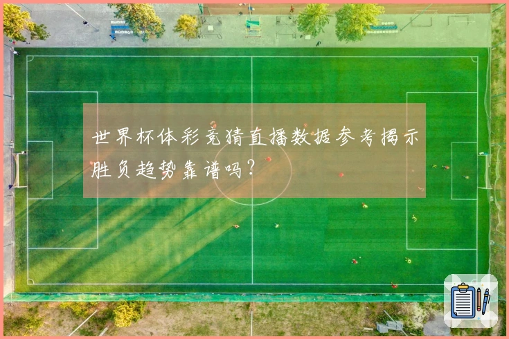 世界杯体彩竞猜直播数据参考揭示胜负趋势靠谱吗？