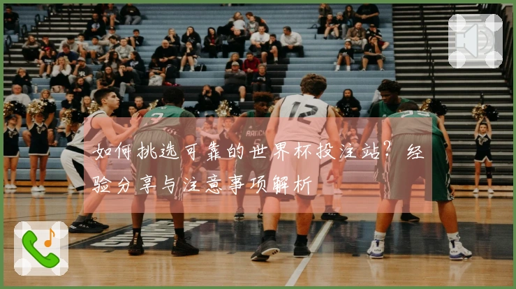 如何挑选可靠的世界杯投注站？经验分享与注意事项解析