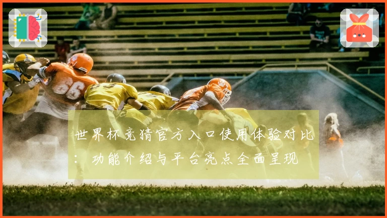 世界杯竞猜官方入口使用体验对比：功能介绍与平台亮点全面呈现