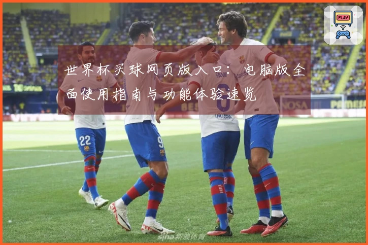 世界杯买球网页版入口：电脑版全面使用指南与功能体验速览