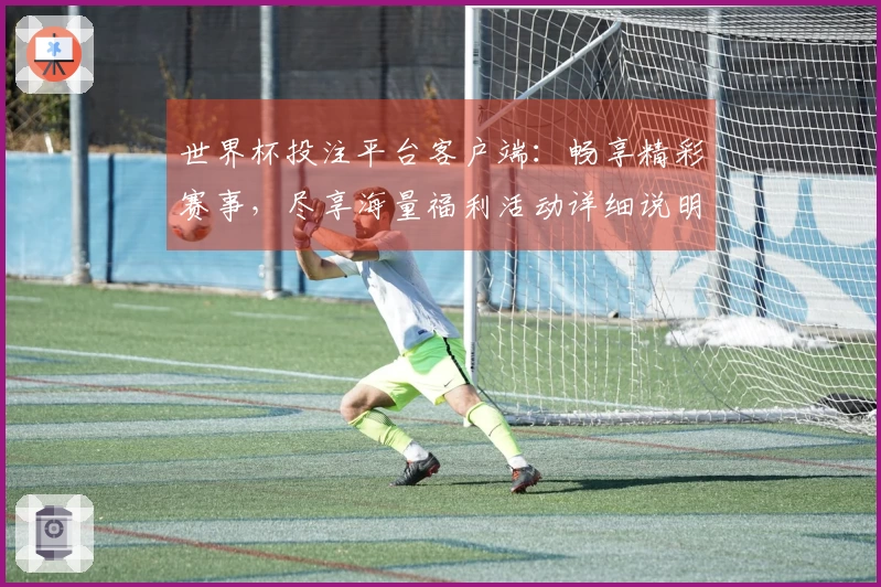 世界杯投注平台客户端：畅享精彩赛事，尽享海量福利活动详细说明
