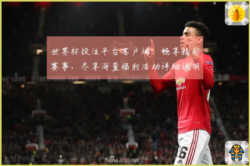 世界杯投注平台客户端：畅享精彩赛事，尽享海量福利活动详细说明