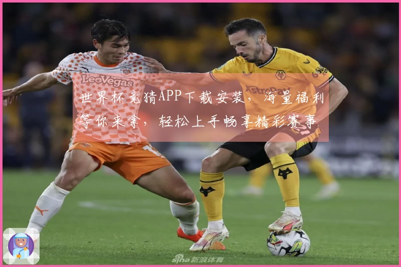 世界杯竞猜APP下载安装，海量福利等你来拿，轻松上手畅享精彩赛事