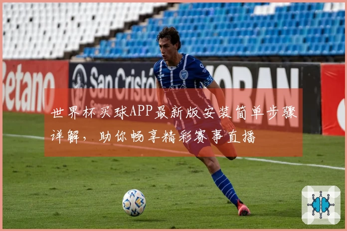 世界杯买球APP最新版安装简单步骤详解，助你畅享精彩赛事直播