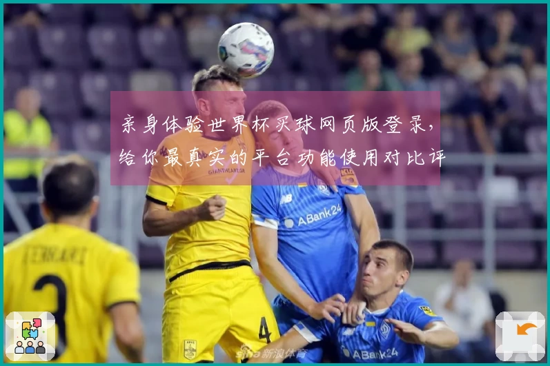 亲身体验世界杯买球网页版登录，给你最真实的平台功能使用对比评测