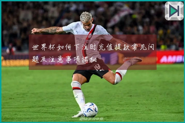 世界杯如何下注时充值提款常见问题及注意事项揭秘