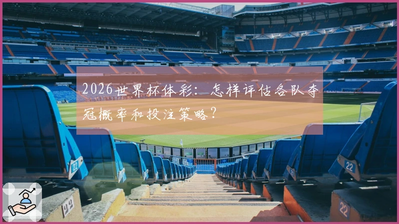 2026世界杯体彩:怎样评估各队夺冠概率和投注策略?