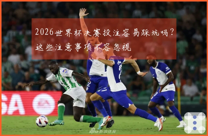 2026世界杯决赛投注容易踩坑吗?这些注意事项不容忽视