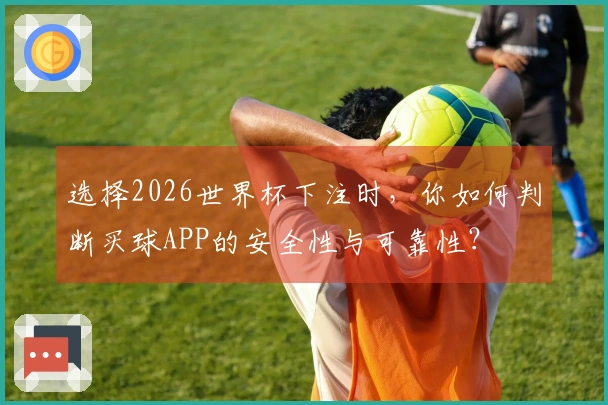 选择2026世界杯下注时,你如何判断买球APP的安全性与可靠性?