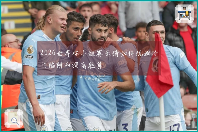 2026世界杯小组赛竞猜如何规避冷门陷阱和提高胜算