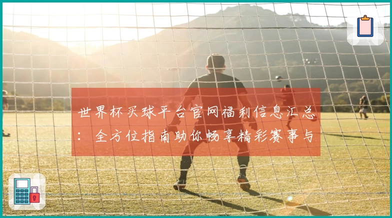 世界杯买球平台官网福利信息汇总：全方位指南助你畅享精彩赛事与丰厚回馈