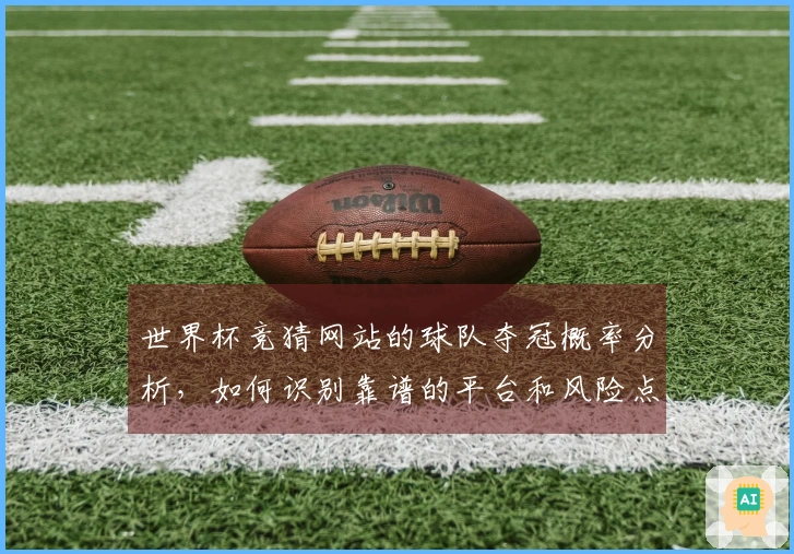 世界杯竞猜网站的球队夺冠概率分析，如何识别靠谱的平台和风险点