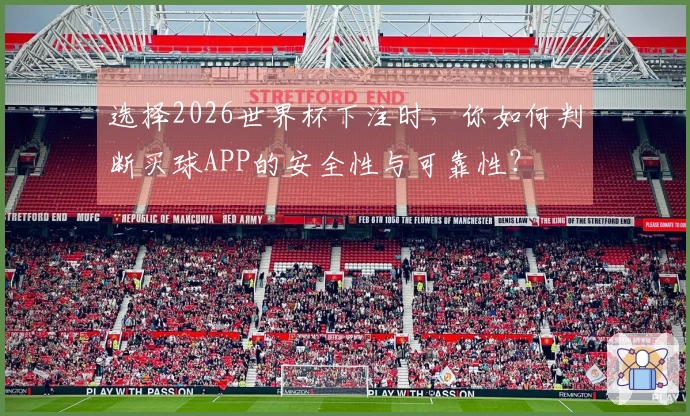选择2026世界杯下注时，你如何判断买球APP的安全性与可靠性？
